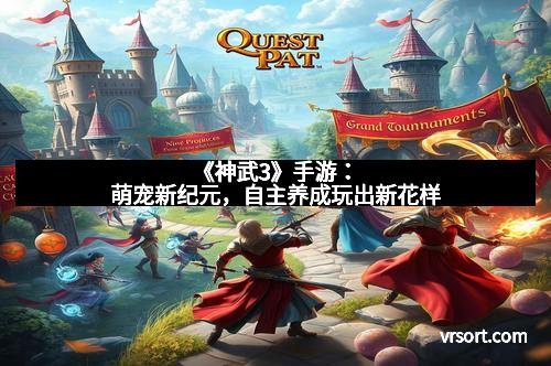 《神武3》手游：萌宠新纪元，自主养成玩出新花样