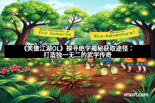 《笑傲江湖OL》探寻绝学揭秘获取途径：打造独一无二的武学传奇